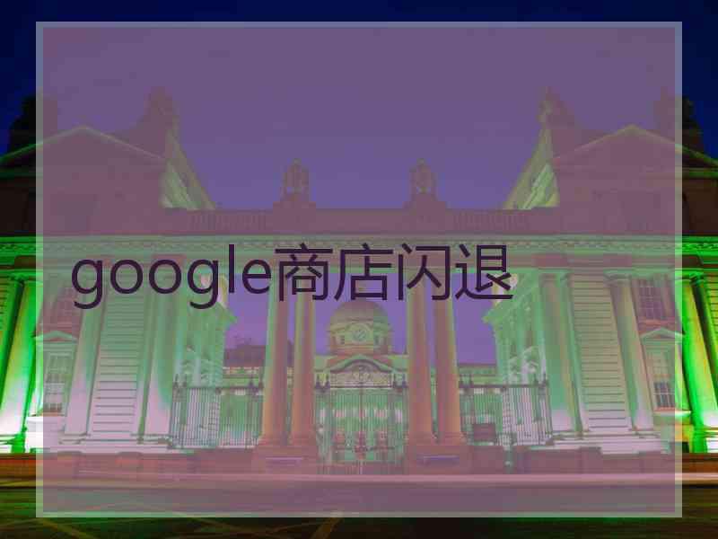 google商店闪退