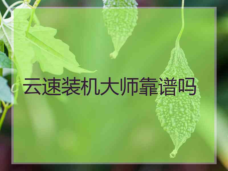 云速装机大师靠谱吗