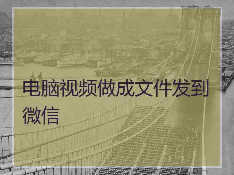 电脑视频做成文件发到微信