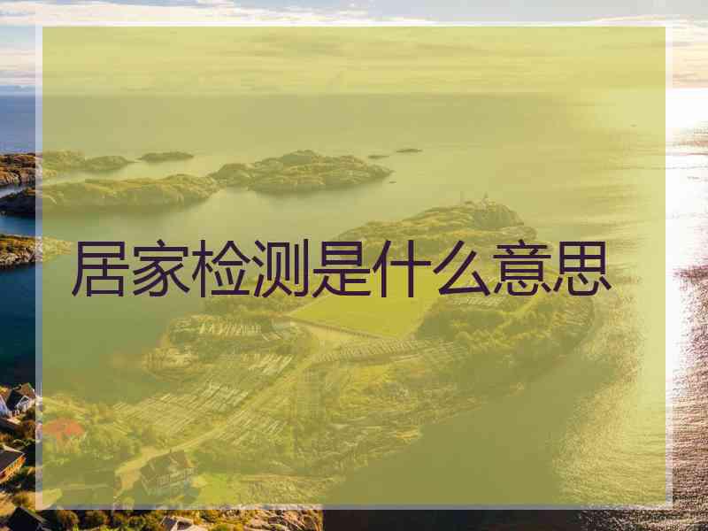 居家检测是什么意思