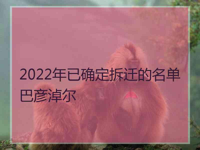 2022年已确定拆迁的名单巴彦淖尔