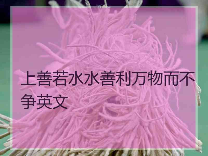 上善若水水善利万物而不争英文