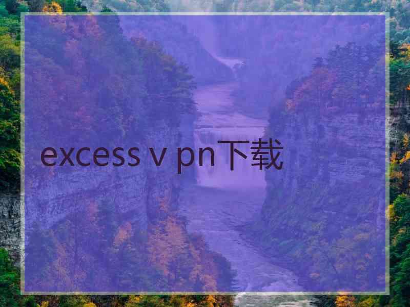 excessⅴpn下载