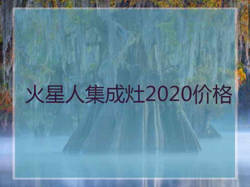 火星人集成灶2020价格