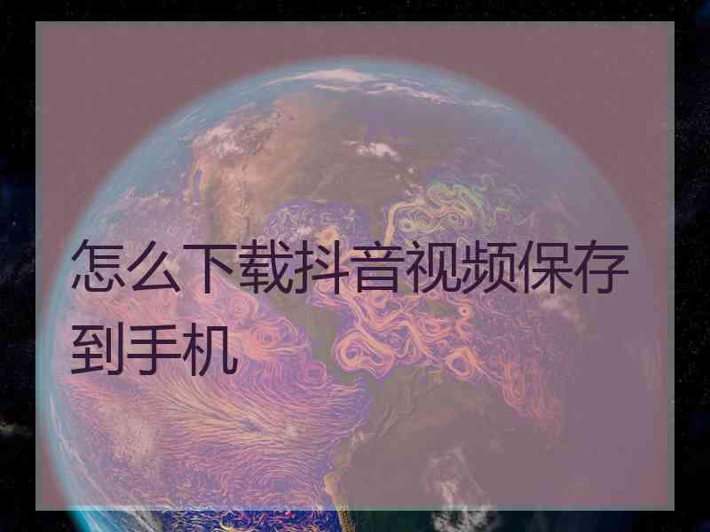 怎么下载抖音视频保存到手机