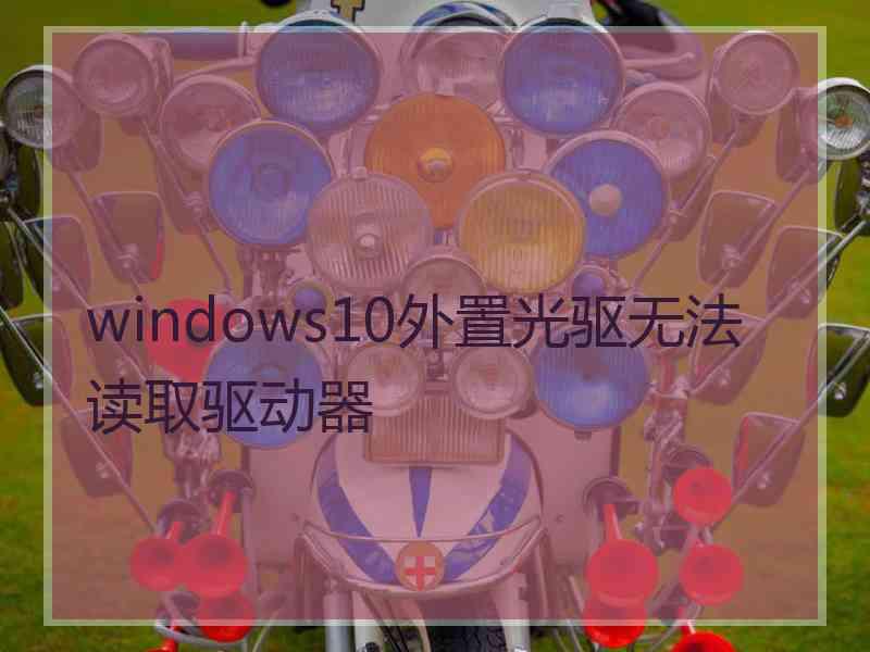 windows10外置光驱无法读取驱动器