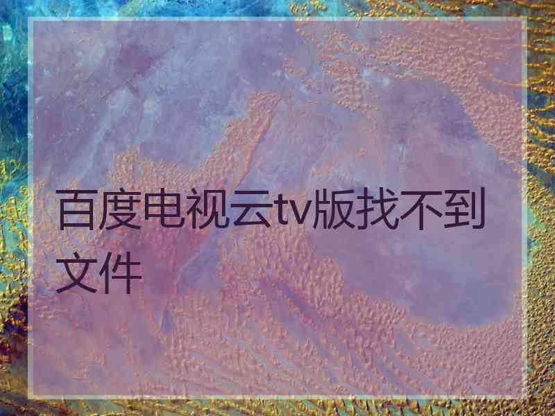 百度电视云tv版找不到文件