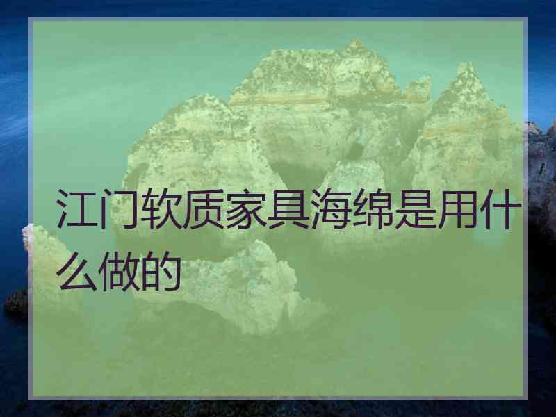 江门软质家具海绵是用什么做的