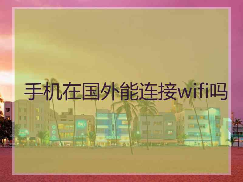 手机在国外能连接wifi吗