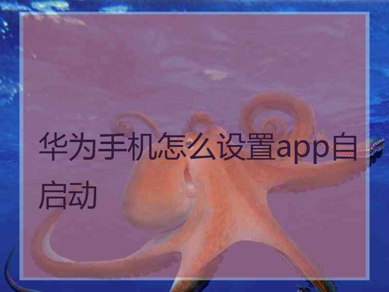 华为手机怎么设置app自启动