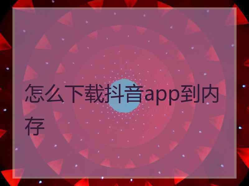 怎么下载抖音app到内存