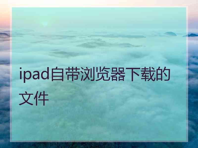 ipad自带浏览器下载的文件