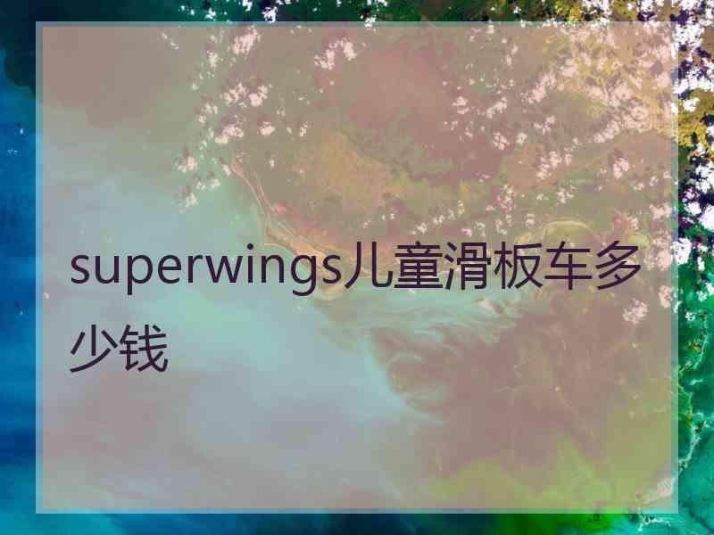 superwings儿童滑板车多少钱