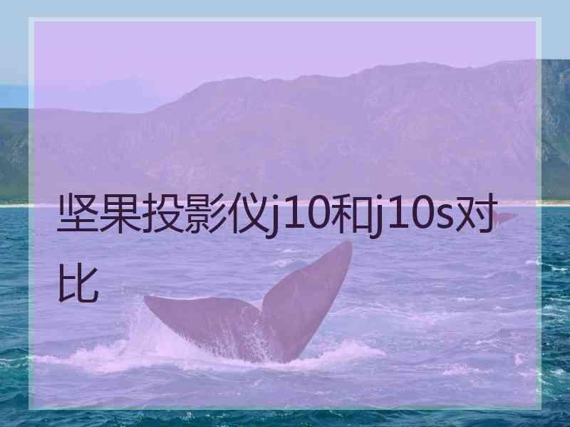 坚果投影仪j10和j10s对比