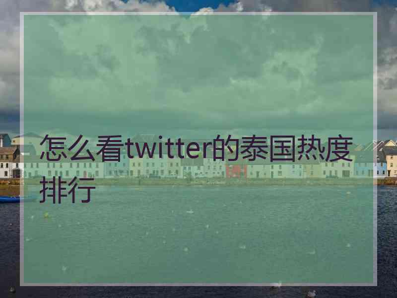 怎么看twitter的泰国热度排行