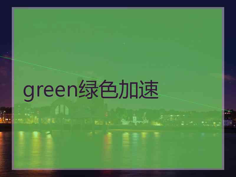 green绿色加速