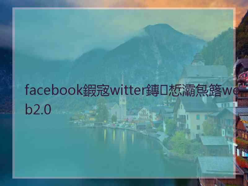 facebook鍜宼witter鏄惁灞炰簬web2.0