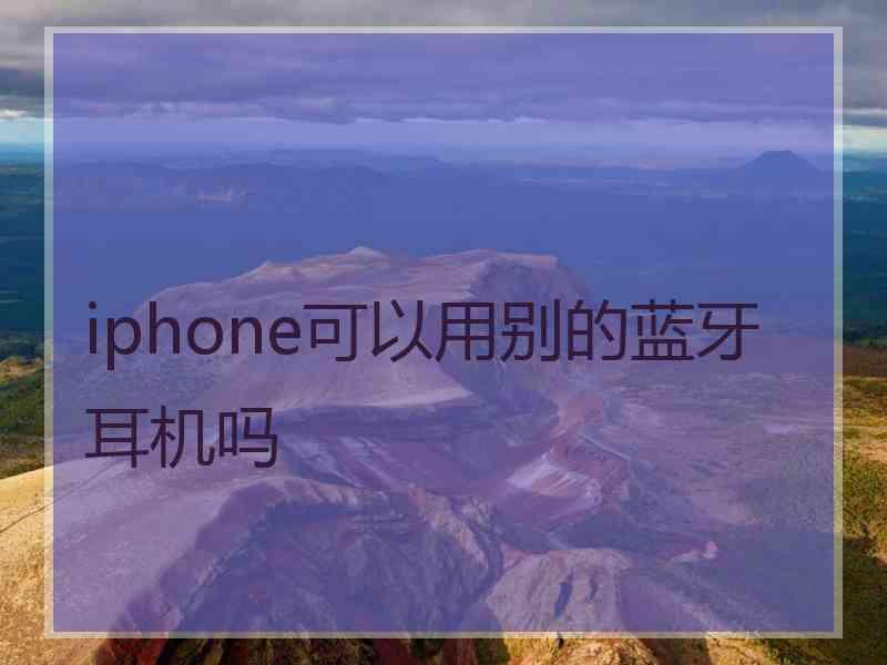 iphone可以用别的蓝牙耳机吗