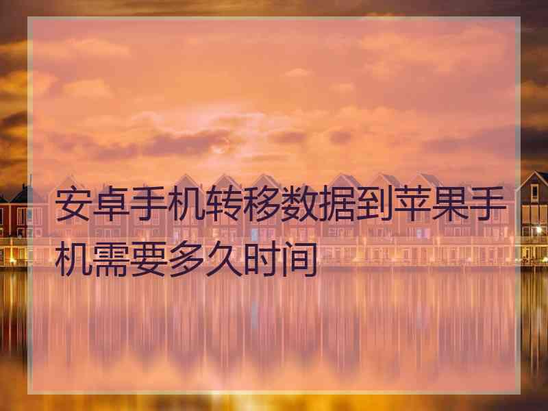 安卓手机转移数据到苹果手机需要多久时间