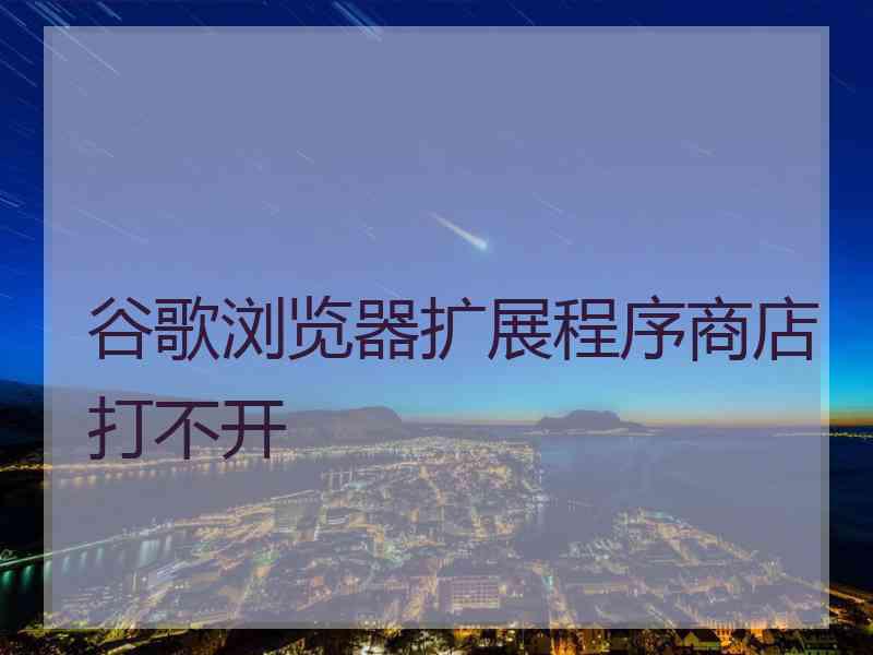 谷歌浏览器扩展程序商店打不开