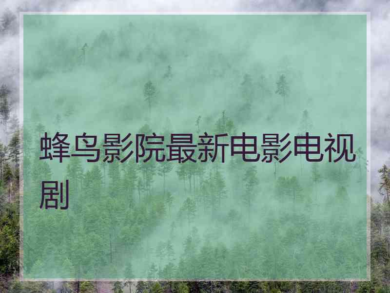 蜂鸟影院最新电影电视剧