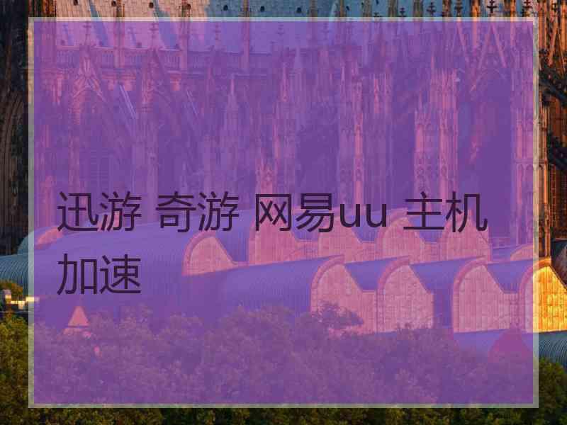 迅游 奇游 网易uu 主机加速