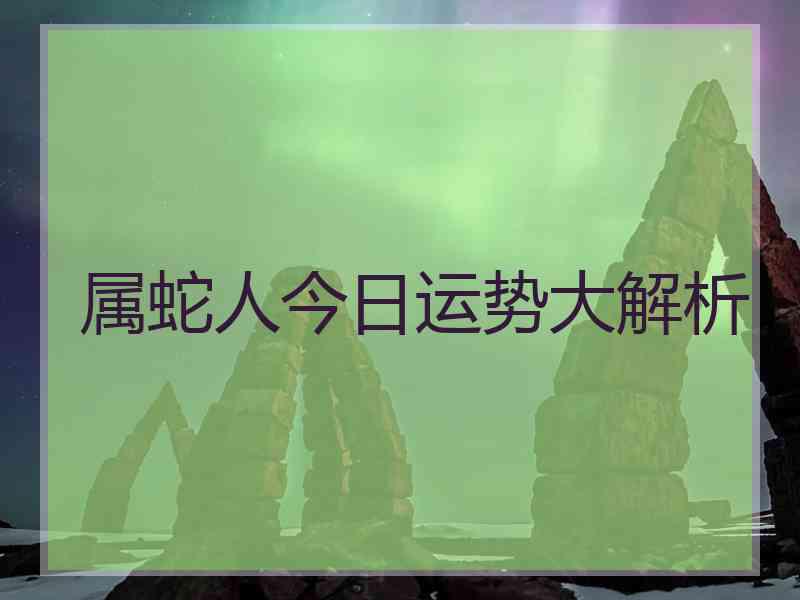 属蛇人今日运势大解析