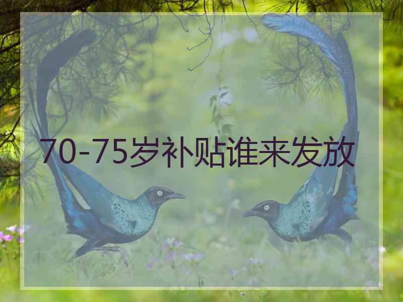 70-75岁补贴谁来发放