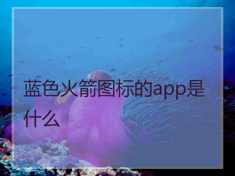 蓝色火箭图标的app是什么