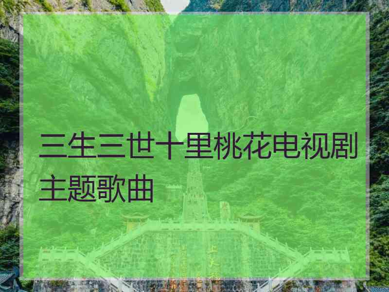 三生三世十里桃花电视剧主题歌曲