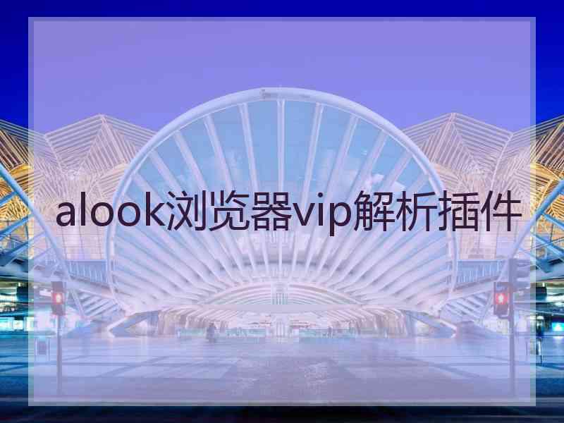 alook浏览器vip解析插件