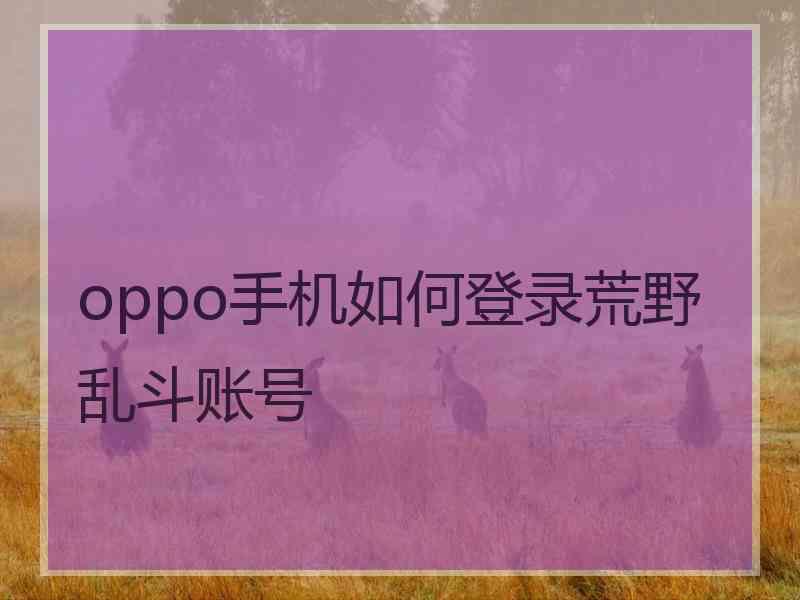 oppo手机如何登录荒野乱斗账号