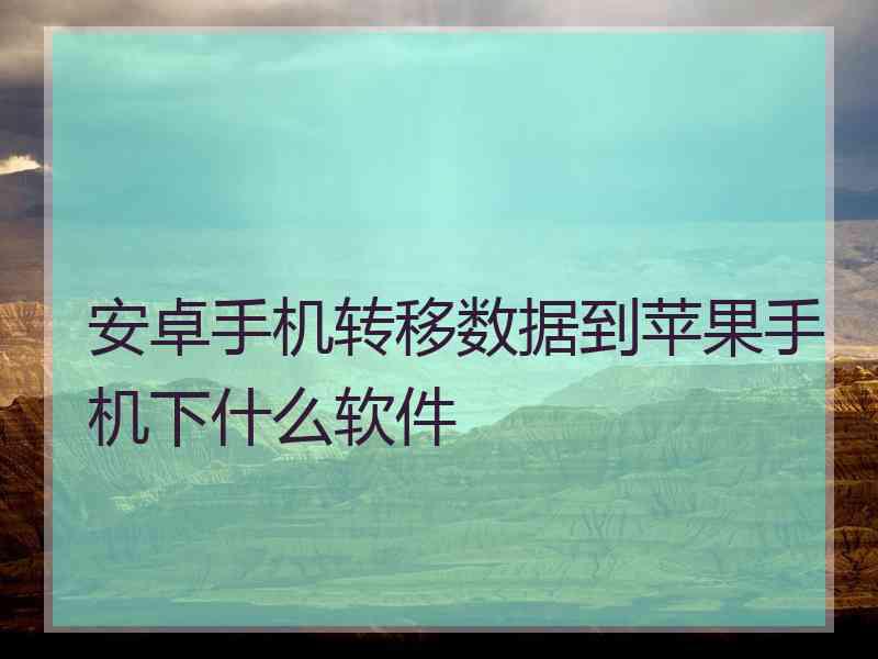 安卓手机转移数据到苹果手机下什么软件