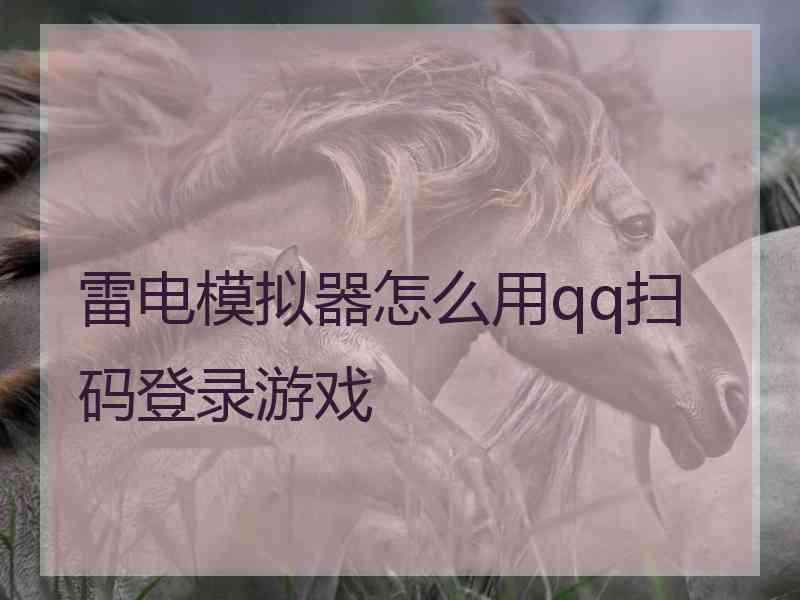 雷电模拟器怎么用qq扫码登录游戏