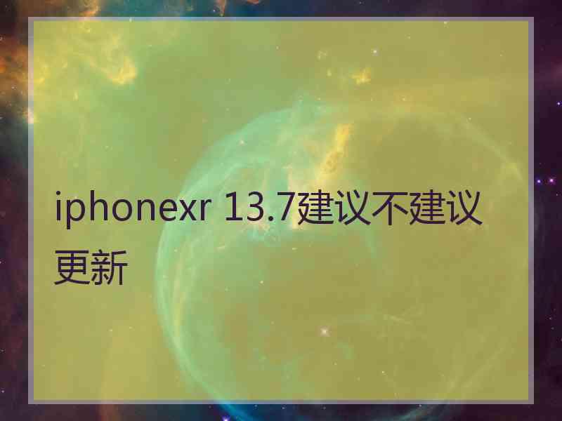 iphonexr 13.7建议不建议更新