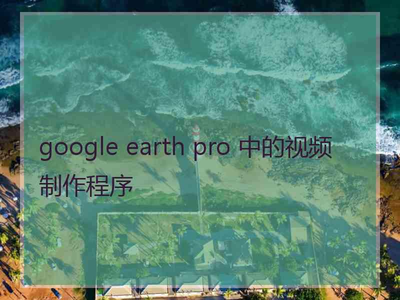 google earth pro 中的视频制作程序