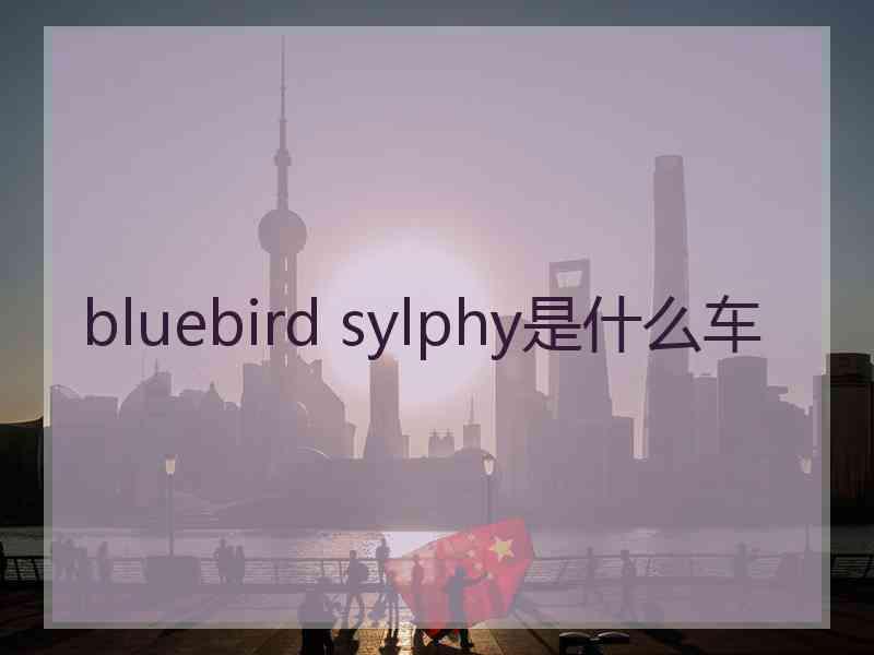 bluebird sylphy是什么车