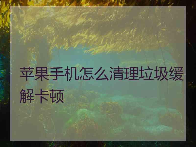 苹果手机怎么清理垃圾缓解卡顿