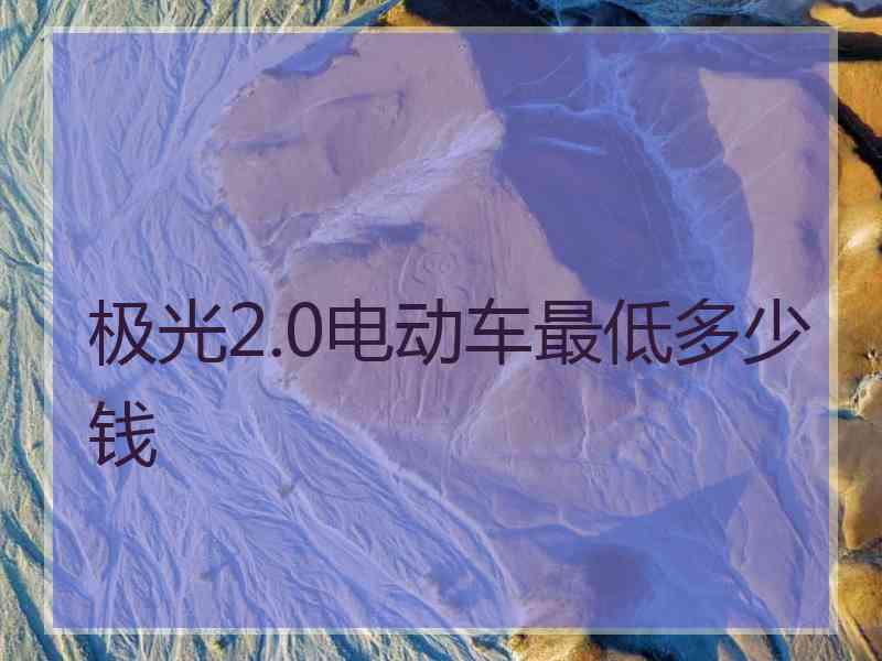 极光2.0电动车最低多少钱