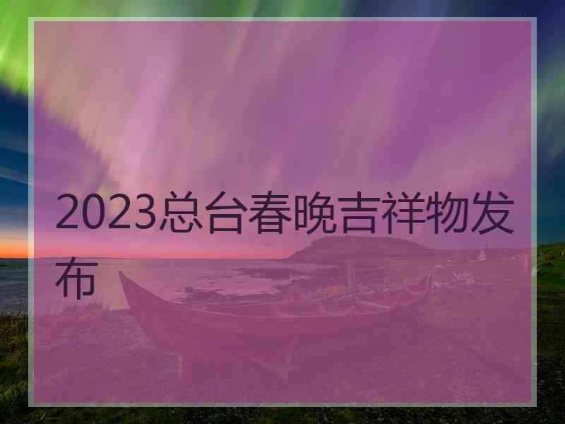 2023总台春晚吉祥物发布