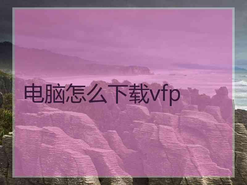 电脑怎么下载vfp