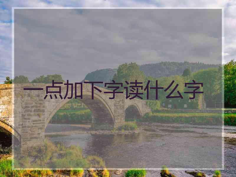 一点加下字读什么字