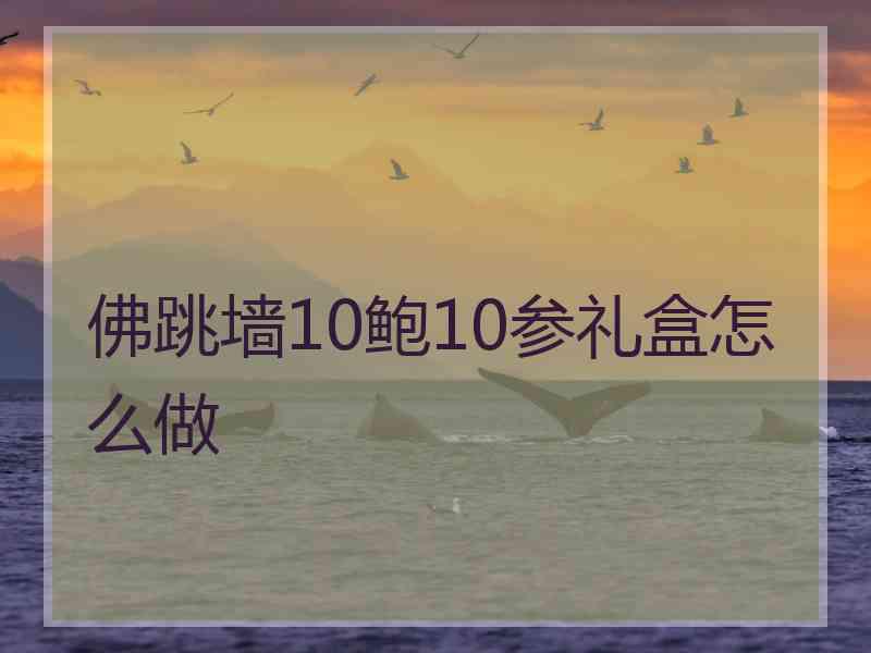 佛跳墙10鲍10参礼盒怎么做