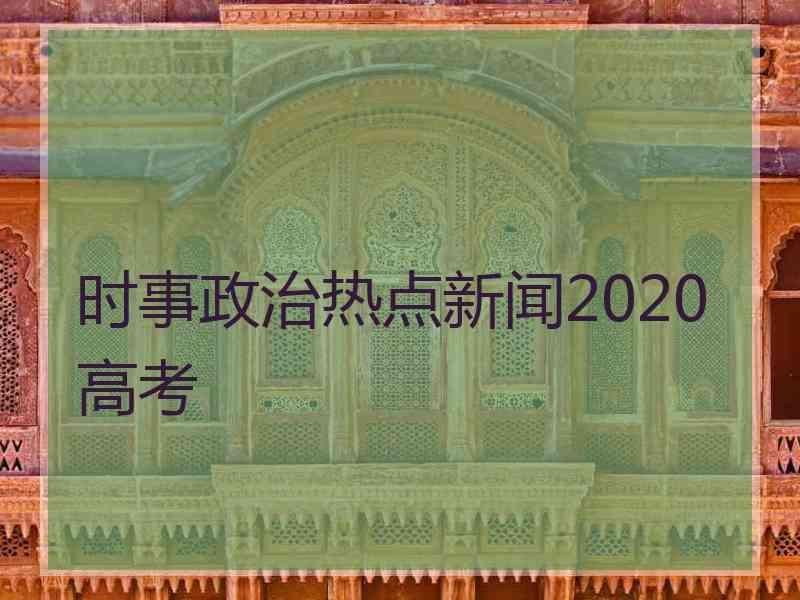 时事政治热点新闻2020高考