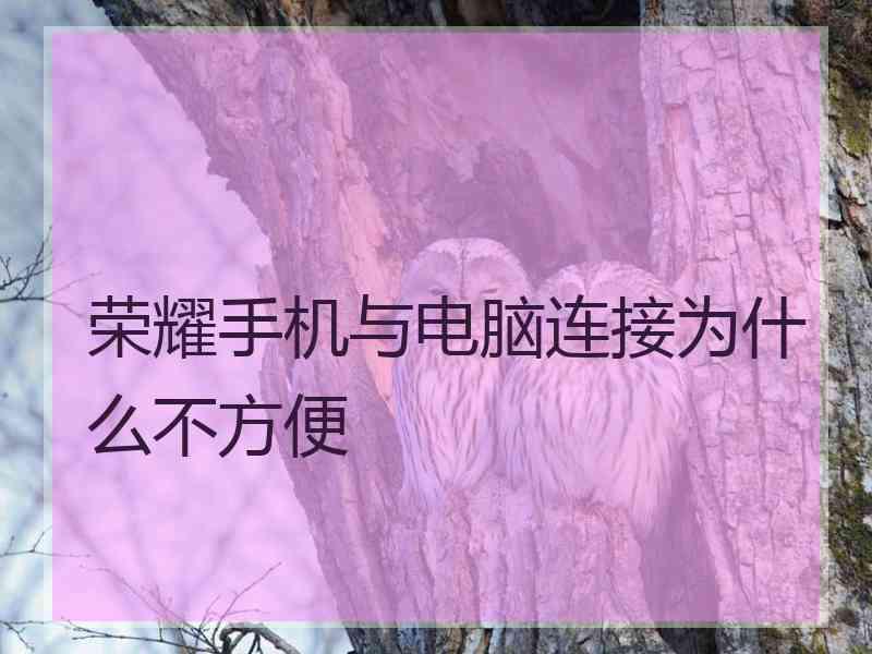 荣耀手机与电脑连接为什么不方便