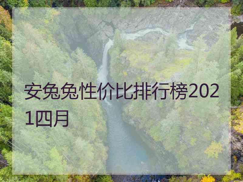 安兔兔性价比排行榜2021四月