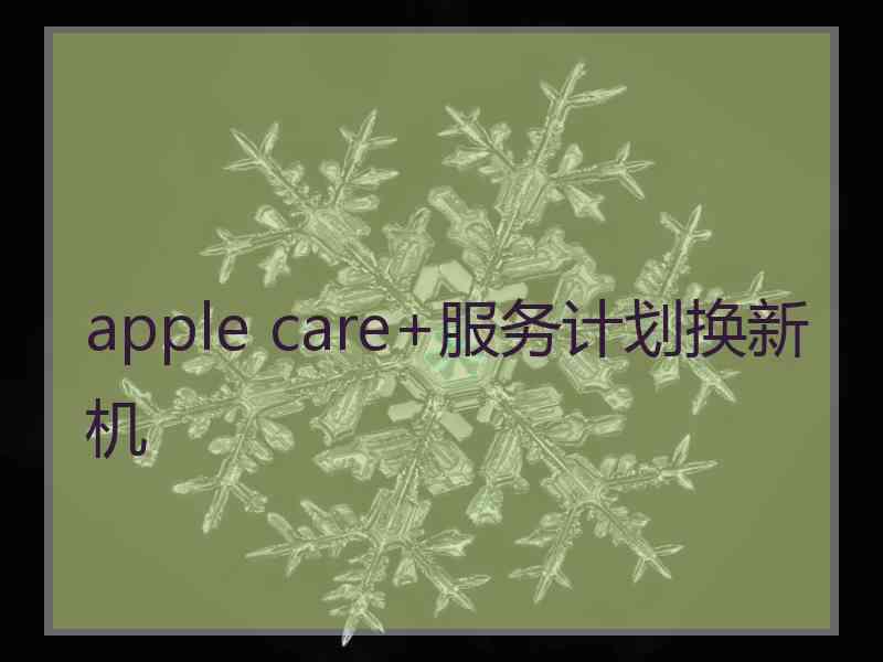 apple care+服务计划换新机