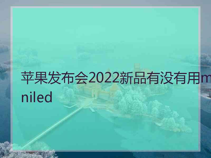 苹果发布会2022新品有没有用miniled