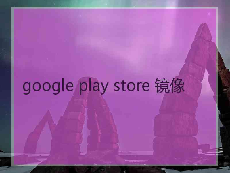 google play store 镜像