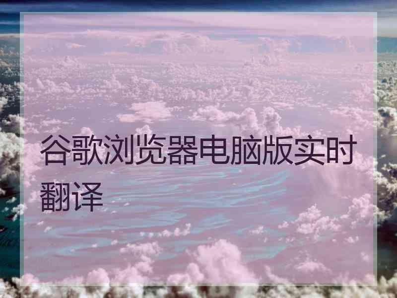 谷歌浏览器电脑版实时翻译